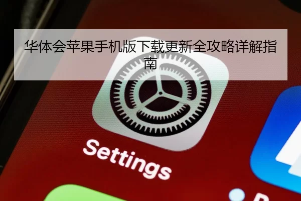 华体会苹果手机版下载更新全攻略详解指南