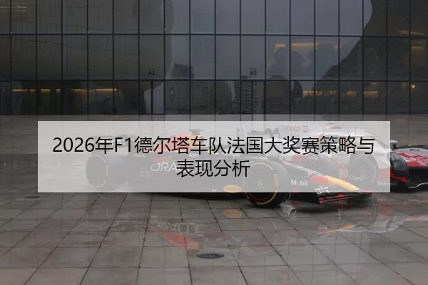 2026年F1德尔塔车队法国大奖赛策略与表现分析
