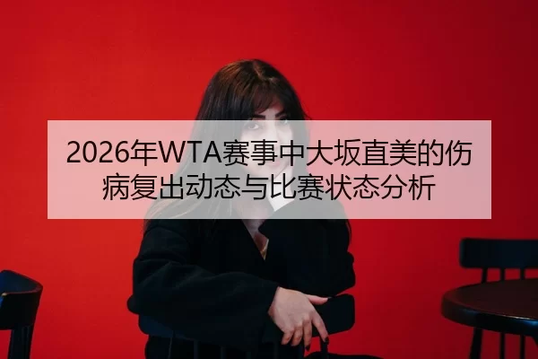 2026年WTA赛事中大坂直美的伤病复出动态与比赛状态分析