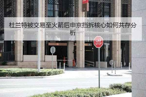 杜兰特被交易至火箭后申京挡拆核心如何共存分析