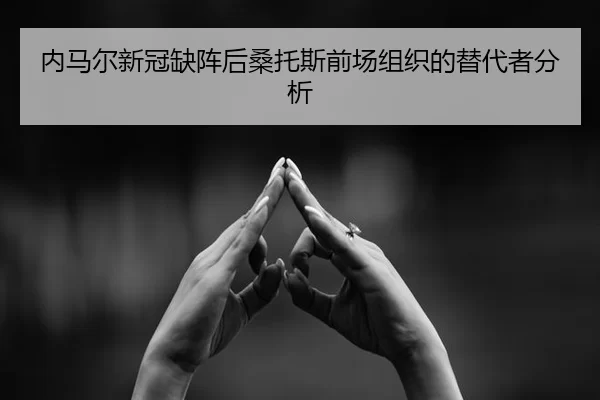 内马尔新冠缺阵后桑托斯前场组织的替代者分析
