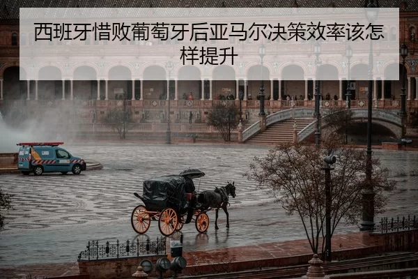 西班牙惜败葡萄牙后亚马尔决策效率该怎样提升
