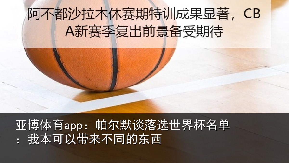 亚博体育app:帕尔默谈落选世界杯名单:我本可以带来不同的东西