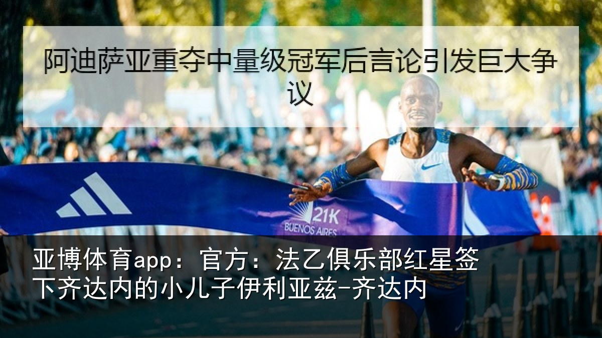 亚博体育app:官方:法乙俱乐部红星签下齐达内的小儿子伊利亚兹-齐达内