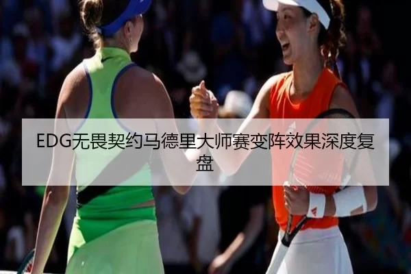 EDG无畏契约马德里大师赛变阵效果深度复盘
