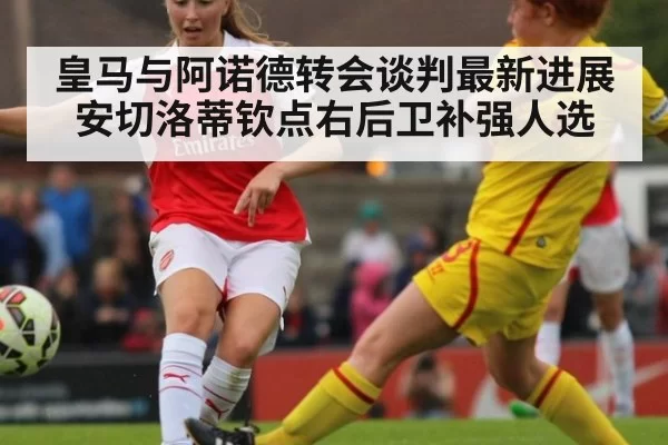 皇马与阿诺德转会谈判最新进展 安切洛蒂钦点右后卫补强人选